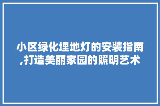 小区绿化埋地灯的安装指南,打造美丽家园的照明艺术