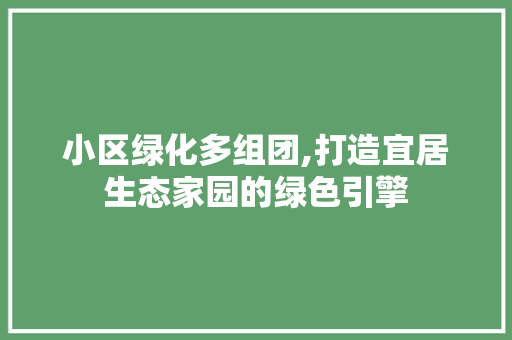 小区绿化多组团,打造宜居生态家园的绿色引擎