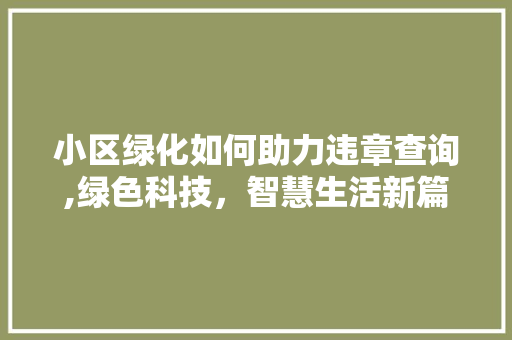 小区绿化如何助力违章查询,绿色科技，智慧生活新篇章