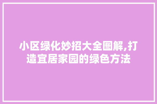 小区绿化妙招大全图解,打造宜居家园的绿色方法