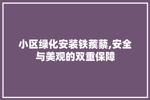 小区绿化安装铁蒺藜,安全与美观的双重保障