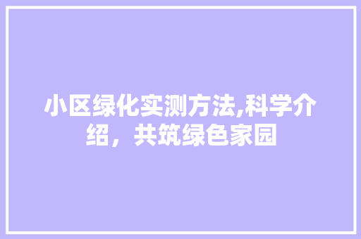 小区绿化实测方法,科学介绍，共筑绿色家园