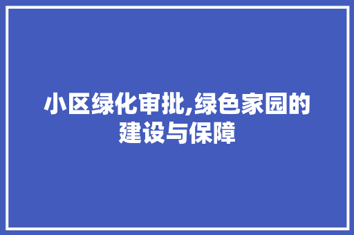 小区绿化审批,绿色家园的建设与保障