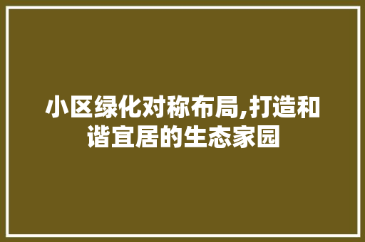 小区绿化对称布局,打造和谐宜居的生态家园