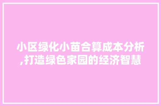 小区绿化小苗合算成本分析,打造绿色家园的经济智慧