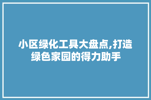 小区绿化工具大盘点,打造绿色家园的得力助手