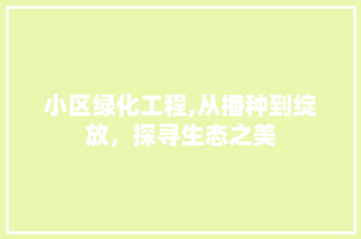 小区绿化工程,从播种到绽放，探寻生态之美