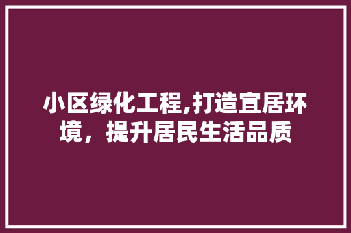 小区绿化工程,打造宜居环境，提升居民生活品质