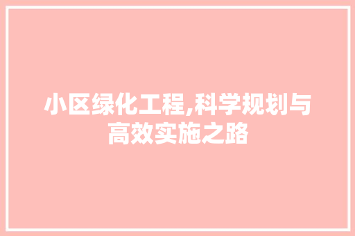 小区绿化工程,科学规划与高效实施之路