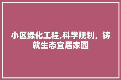 小区绿化工程,科学规划，铸就生态宜居家园