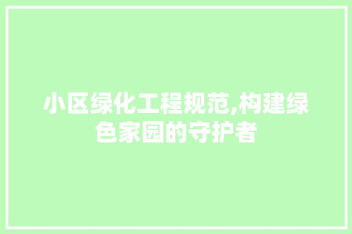 小区绿化工程规范,构建绿色家园的守护者 家禽养殖