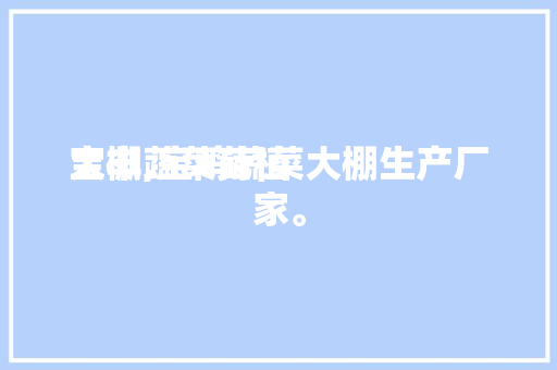 宝丰蔬菜莳植
大棚,宝鸡蔬菜大棚生产厂家。 宝丰蔬菜莳植
大棚,宝鸡蔬菜大棚生产厂家。 蔬菜种植