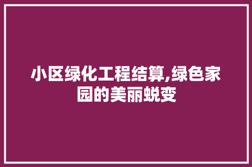 小区绿化工程结算,绿色家园的美丽蜕变