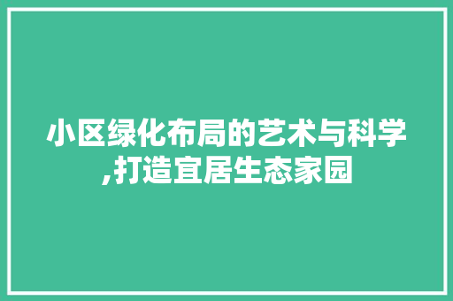 小区绿化布局的艺术与科学,打造宜居生态家园