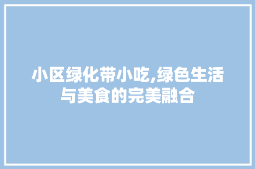 小区绿化带小吃,绿色生活与美食的完美融合