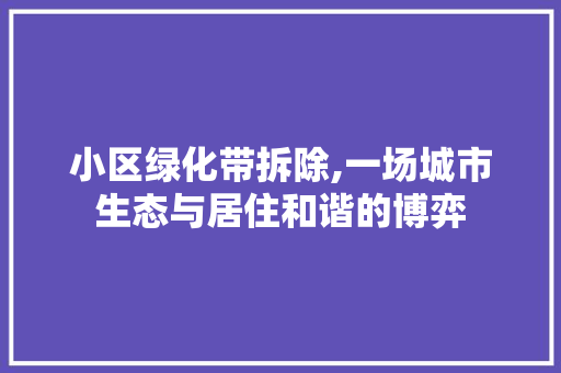 小区绿化带拆除,一场城市生态与居住和谐的博弈