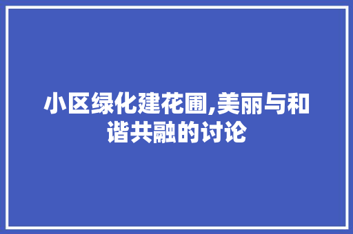 小区绿化建花圃,美丽与和谐共融的讨论