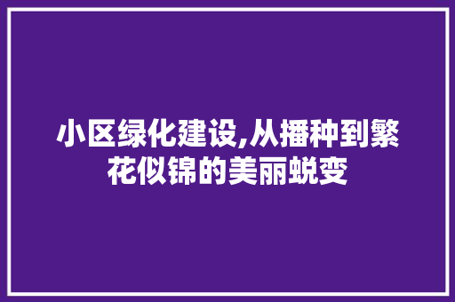 小区绿化建设,从播种到繁花似锦的美丽蜕变