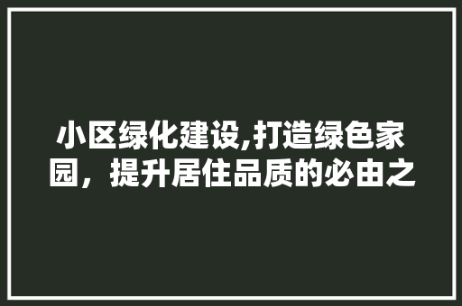 小区绿化建设,打造绿色家园，提升居住品质的必由之路