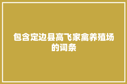 包含定边县高飞家禽养殖场的词条 包含定边县高飞家禽养殖场的词条 家禽养殖