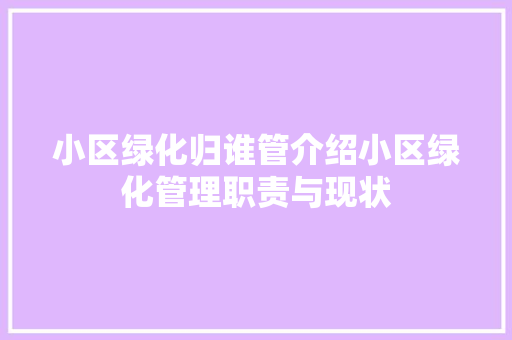 小区绿化归谁管介绍小区绿化管理职责与现状