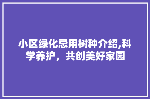 小区绿化忌用树种介绍,科学养护，共创美好家园