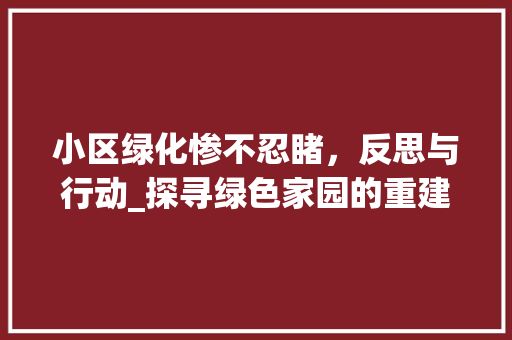 小区绿化惨不忍睹，反思与行动_探寻绿色家园的重建之路