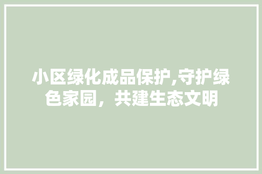 小区绿化成品保护,守护绿色家园，共建生态文明 水果种植