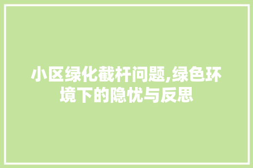 小区绿化截杆问题,绿色环境下的隐忧与反思