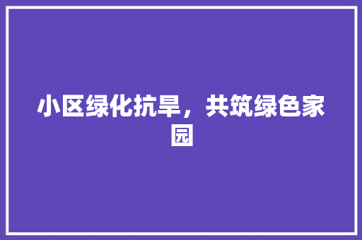 小区绿化抗旱，共筑绿色家园