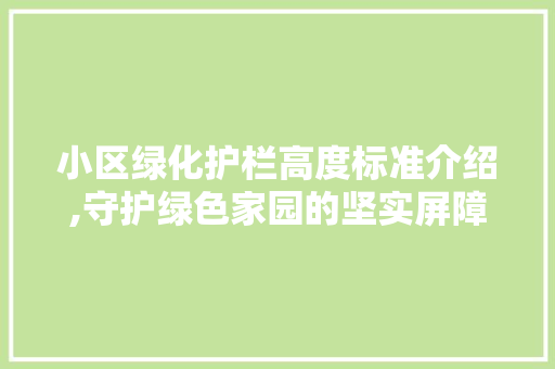 小区绿化护栏高度标准介绍,守护绿色家园的坚实屏障