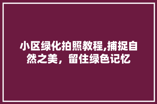 小区绿化拍照教程,捕捉自然之美，留住绿色记忆