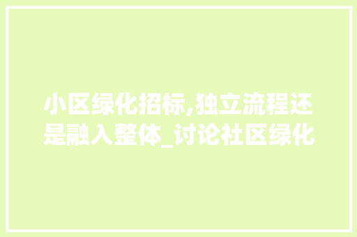 小区绿化招标,独立流程还是融入整体_讨论社区绿化招标的合理性与可行性