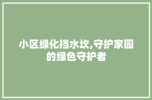 小区绿化挡水坎,守护家园的绿色守护者