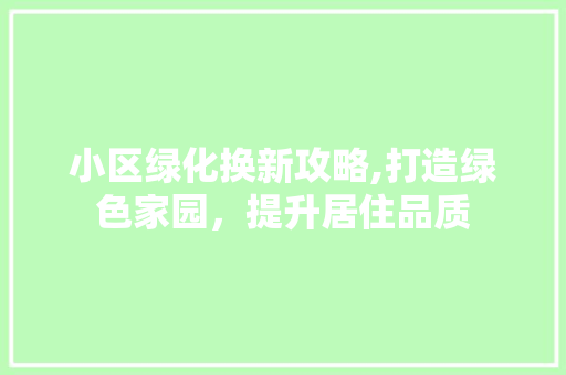 小区绿化换新攻略,打造绿色家园，提升居住品质