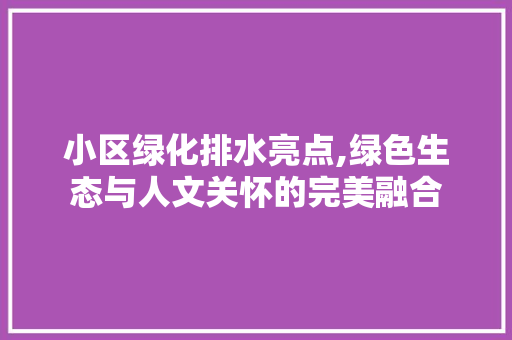 小区绿化排水亮点,绿色生态与人文关怀的完美融合