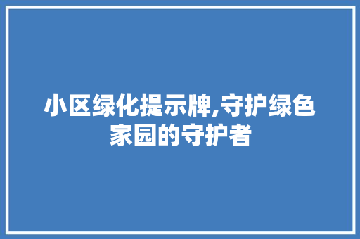 小区绿化提示牌,守护绿色家园的守护者