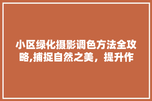 小区绿化摄影调色方法全攻略,捕捉自然之美，提升作品层次感 畜牧养殖