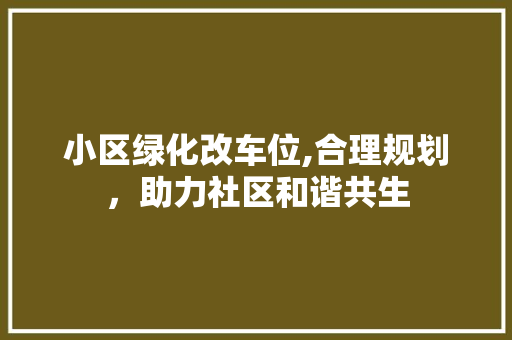 小区绿化改车位,合理规划，助力社区和谐共生