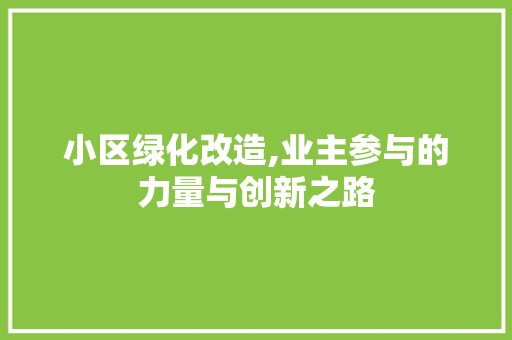 小区绿化改造,业主参与的力量与创新之路