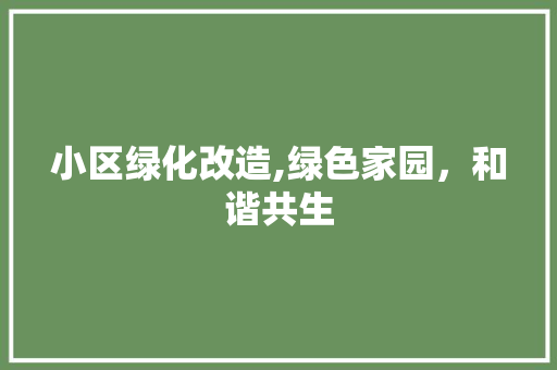 小区绿化改造,绿色家园，和谐共生