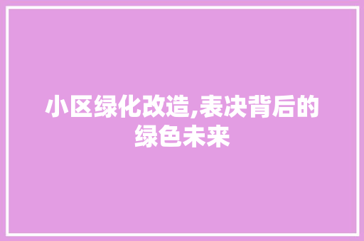 小区绿化改造,表决背后的绿色未来