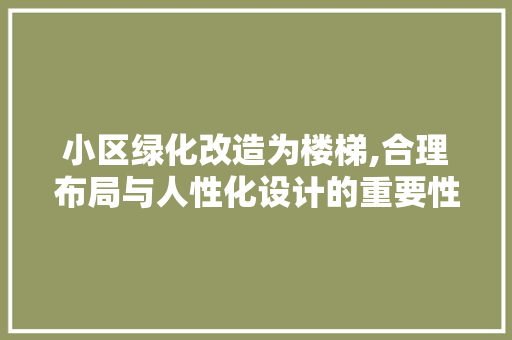 小区绿化改造为楼梯,合理布局与人性化设计的重要性