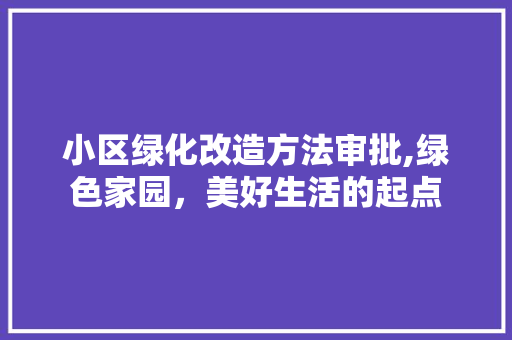 小区绿化改造方法审批,绿色家园，美好生活的起点