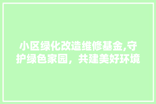 小区绿化改造维修基金,守护绿色家园，共建美好环境 家禽养殖