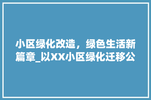 小区绿化改造，绿色生活新篇章_以XX小区绿化迁移公示为例