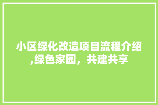 小区绿化改造项目流程介绍,绿色家园，共建共享