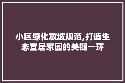 小区绿化放坡规范,打造生态宜居家园的关键一环