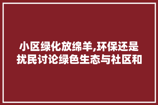 小区绿化放绵羊,环保还是扰民讨论绿色生态与社区和谐的平衡之路