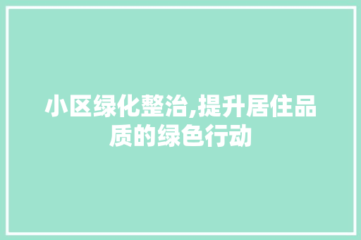 小区绿化整治,提升居住品质的绿色行动